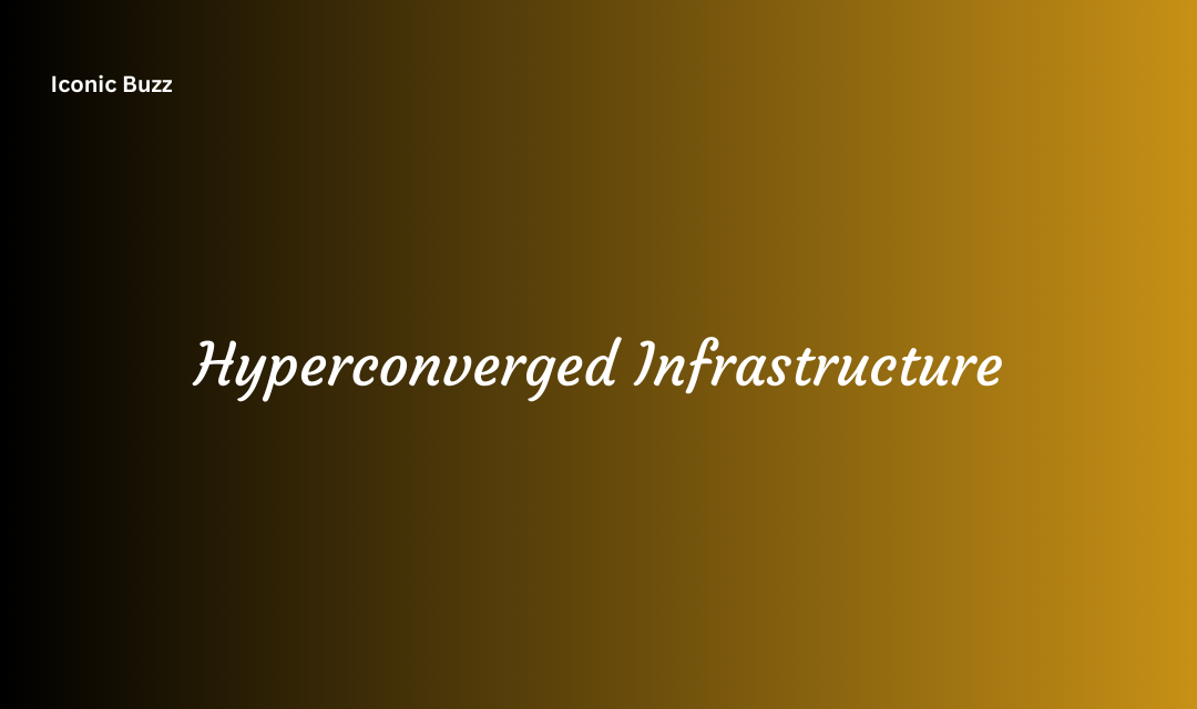Hyperconverged Infrastructure Components Virtualization and Benefits