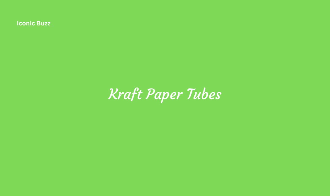 Kraft Paper Tubes Applications Types and Benefits
